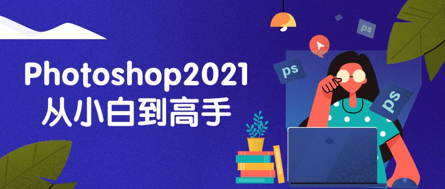 图片[1]-Photoshop2021从小白到高手-淇云博客-专注于IT技术分享