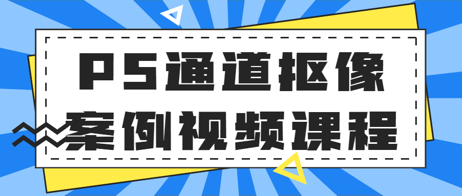 PS通道抠像案例视频课程-淇云博客-专注于IT技术分享
